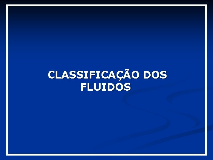 CLASSIFICAÇÃO DOS FLUIDOS CLASSIFICAÇÃO DOS FLUIDOS
