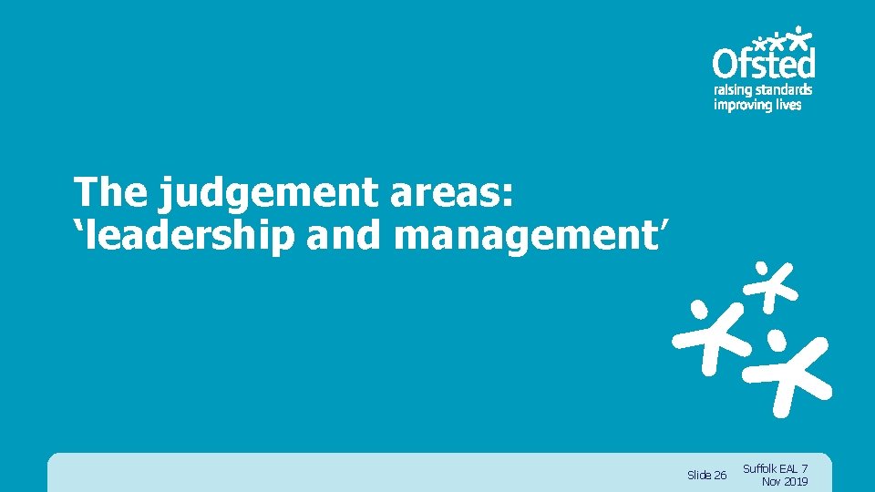 The judgement areas: ‘leadership and management’ Slide 26 Suffolk EAL 7 Nov 2019 