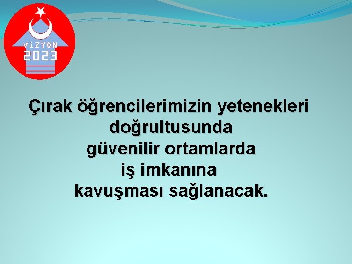 Çırak öğrencilerimizin yetenekleri doğrultusunda güvenilir ortamlarda iş imkanına kavuşması sağlanacak. 