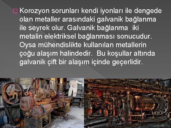 � Korozyon sorunları kendi iyonları ile dengede olan metaller arasındaki galvanik bağlanma ile seyrek