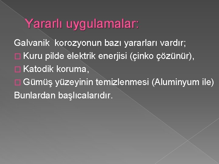 Yararlı uygulamalar: Galvanik korozyonun bazı yararları vardır; � Kuru pilde elektrik enerjisi (çinko çözünür),