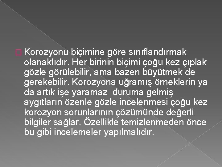 � Korozyonu biçimine göre sınıflandırmak olanaklıdır. Her birinin biçimi çoğu kez çıplak gözle görülebilir,