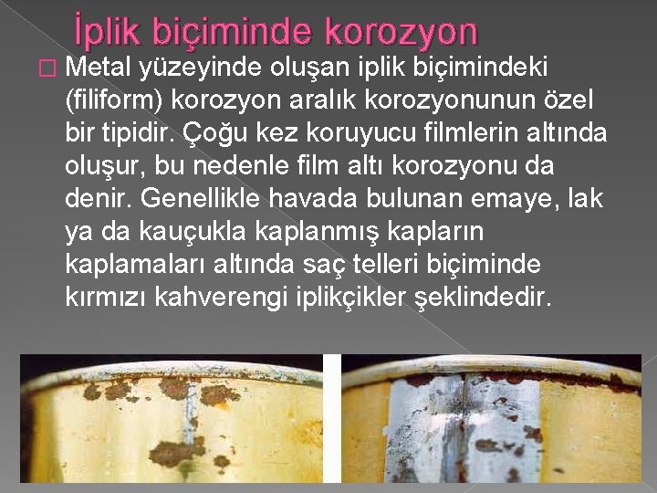 İplik biçiminde korozyon � Metal yüzeyinde oluşan iplik biçimindeki (filiform) korozyon aralık korozyonunun özel