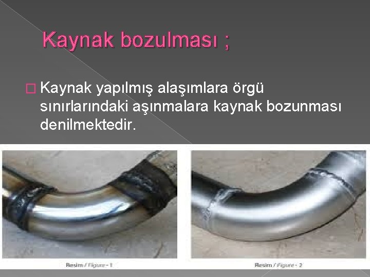 Kaynak bozulması ; � Kaynak yapılmış alaşımlara örgü sınırlarındaki aşınmalara kaynak bozunması denilmektedir. 