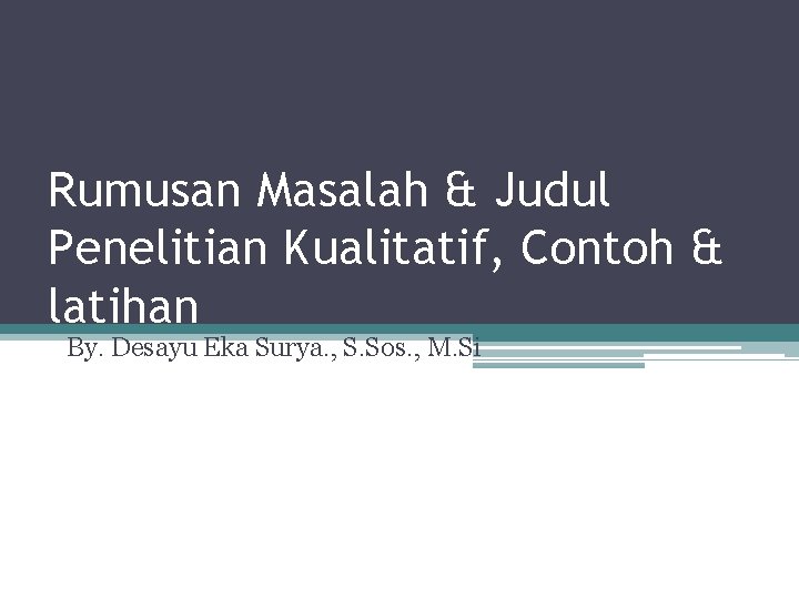 Rumusan Masalah & Judul Penelitian Kualitatif, Contoh & latihan By. Desayu Eka Surya. ,