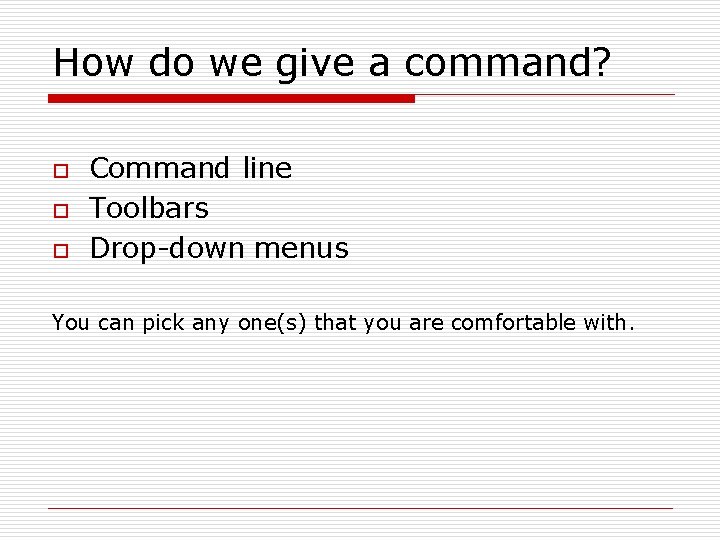 How do we give a command? o o o Command line Toolbars Drop-down menus