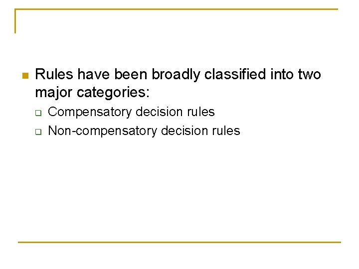n Rules have been broadly classified into two major categories: q q Compensatory decision