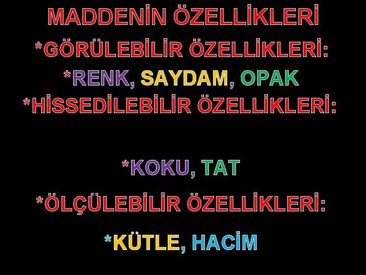 MADDENİN ÖZELLİKLERİ *GÖRÜLEBİLİR ÖZELLİKLERİ: *RENK, SAYDAM, OPAK *HİSSEDİLEBİLİR ÖZELLİKLERİ: *KOKU, TAT *ÖLÇÜLEBİLİR ÖZELLİKLERİ: *KÜTLE,