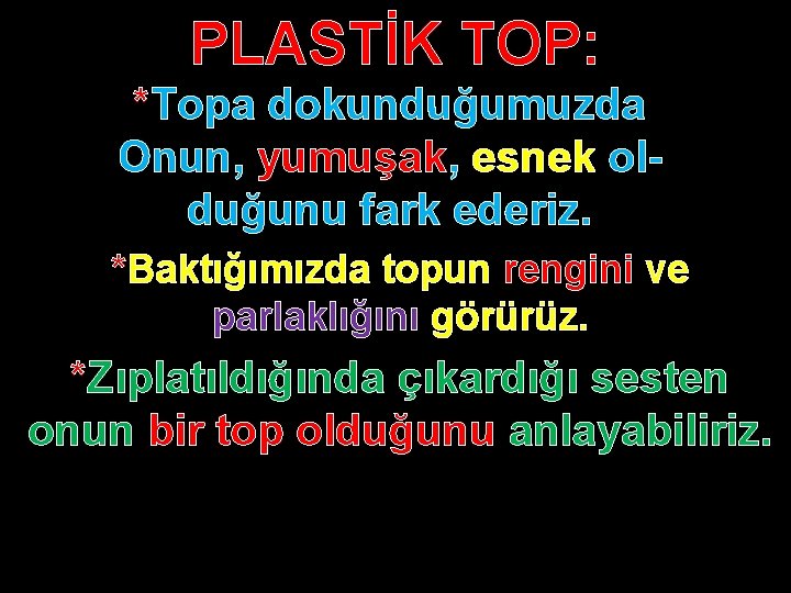 PLASTİK TOP: *Topa dokunduğumuzda Onun, yumuşak, esnek olduğunu fark ederiz. *Baktığımızda topun rengini ve