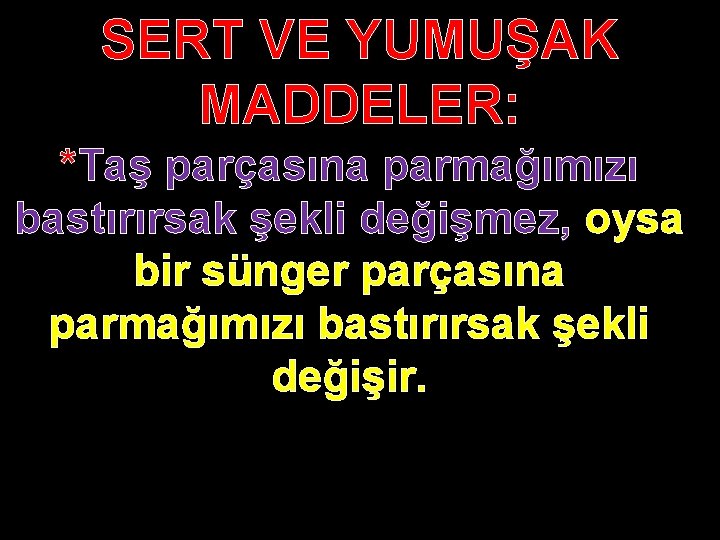 SERT VE YUMUŞAK MADDELER: *Taş parçasına parmağımızı bastırırsak şekli değişmez, oysa bir sünger parçasına