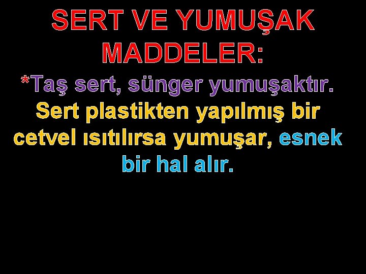 SERT VE YUMUŞAK MADDELER: *Taş sert, sünger yumuşaktır. Sert plastikten yapılmış bir cetvel ısıtılırsa