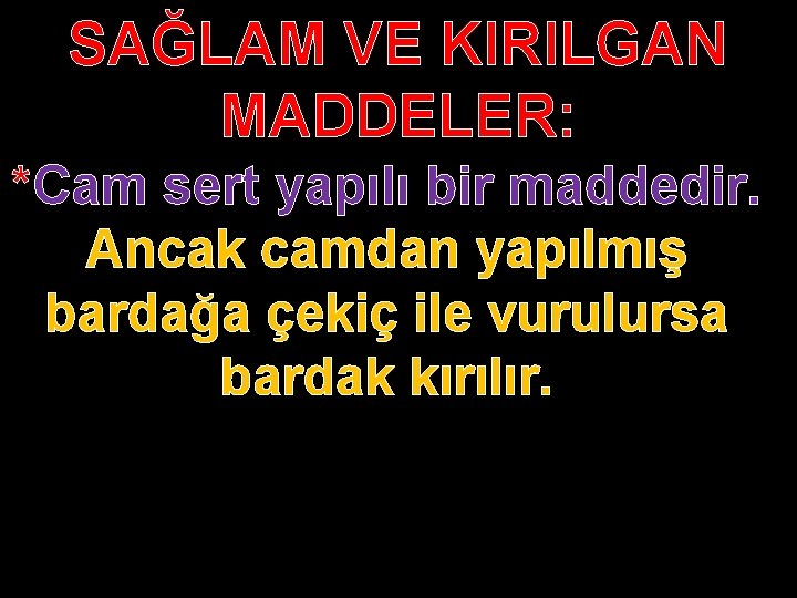 SAĞLAM VE KIRILGAN MADDELER: *Cam sert yapılı bir maddedir. Ancak camdan yapılmış bardağa çekiç