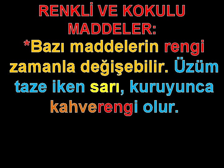 RENKLİ VE KOKULU MADDELER: *Bazı maddelerin rengi zamanla değişebilir. Üzüm taze iken sarı, kuruyunca