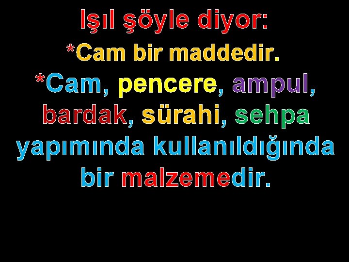 Işıl şöyle diyor: *Cam bir maddedir. *Cam, pencere, ampul, bardak, sürahi, sehpa yapımında kullanıldığında