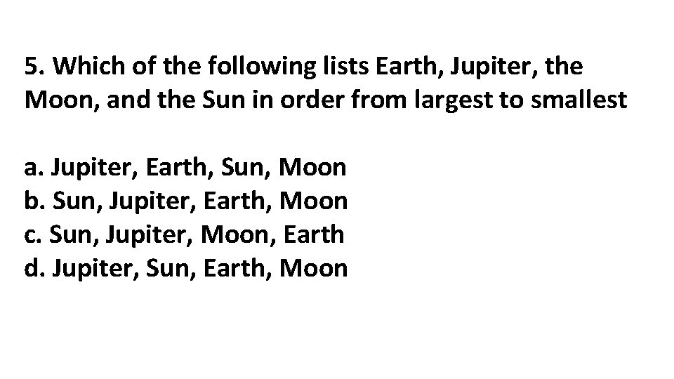 5. Which of the following lists Earth, Jupiter, the Moon, and the Sun in 5. Which of the following lists Earth, Jupiter, the Moon, and the Sun in