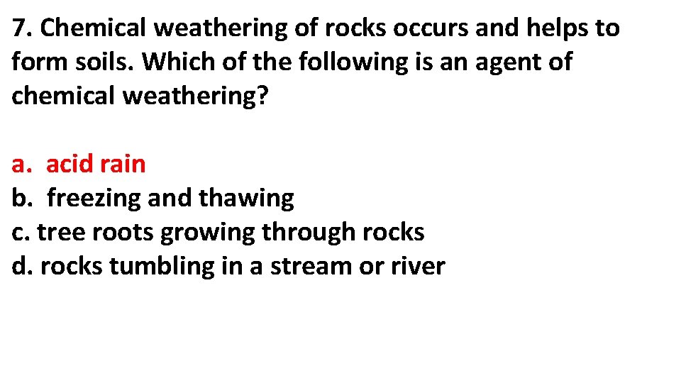 7. Chemical weathering of rocks occurs and helps to form soils. Which of the 7. Chemical weathering of rocks occurs and helps to form soils. Which of the