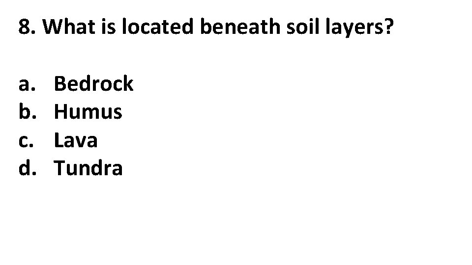 8. What is located beneath soil layers? a. b. c. d. Bedrock Humus Lava 8. What is located beneath soil layers? a. b. c. d. Bedrock Humus Lava