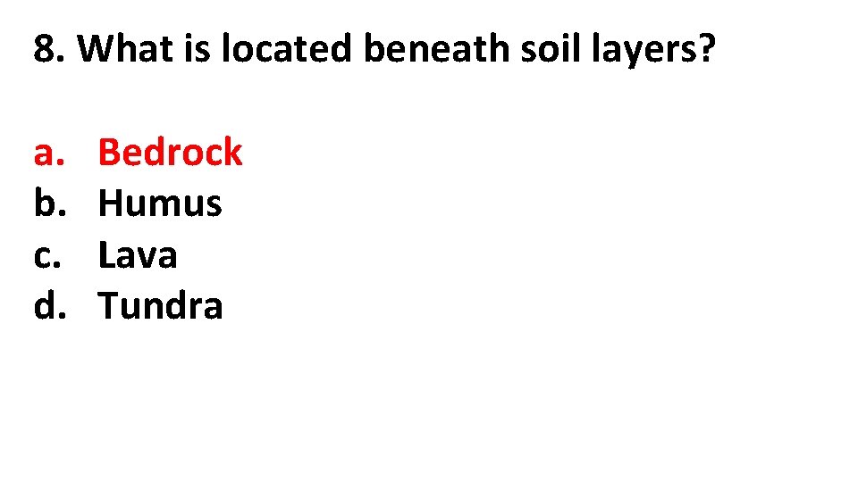 8. What is located beneath soil layers? a. b. c. d. Bedrock Humus Lava 8. What is located beneath soil layers? a. b. c. d. Bedrock Humus Lava