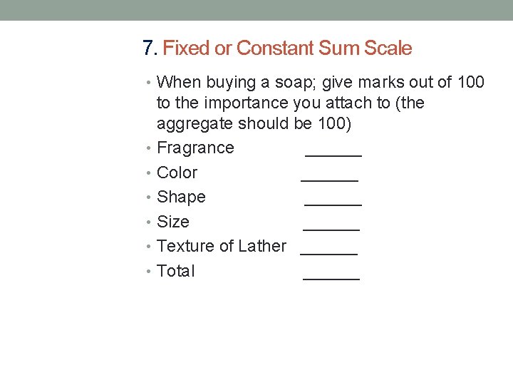 7. Fixed or Constant Sum Scale • When buying a soap; give marks out