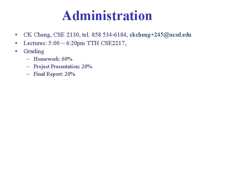 Administration • CK Cheng, CSE 2130, tel. 858 534 -6184, ckcheng+245@ucsd. edu • Lectures: