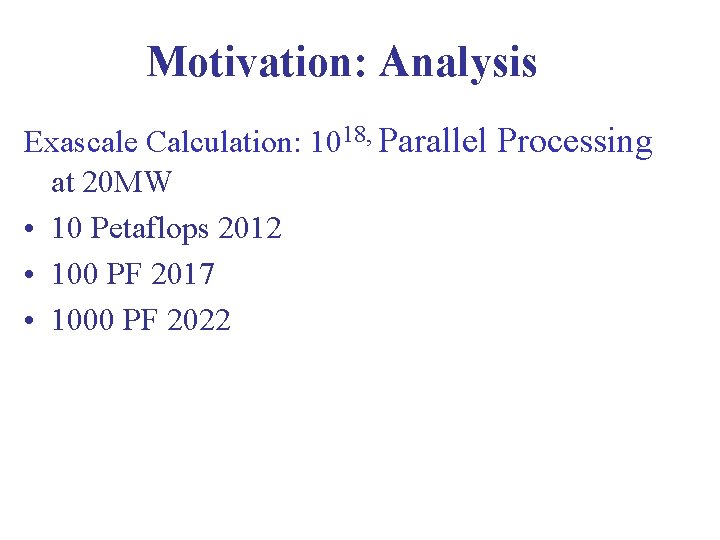 Motivation: Analysis Exascale Calculation: 1018, Parallel Processing at 20 MW • 10 Petaflops 2012