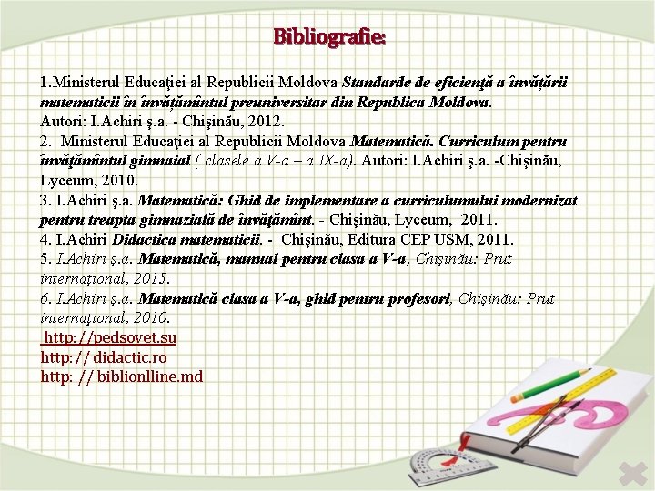 Bibliografie: 1. Ministerul Educaţiei al Republicii Moldova Standarde de eficienţă a învățării matematicii în