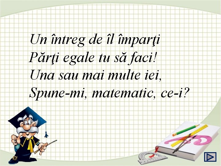 Un întreg de îl împarţi Părţi egale tu să faci! Una sau mai multe