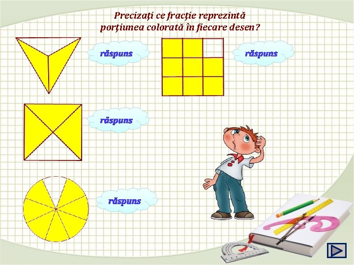 Precizaţi ce fracţie reprezintă porţiunea colorată în fiecare desen? 2 3 3 4 7