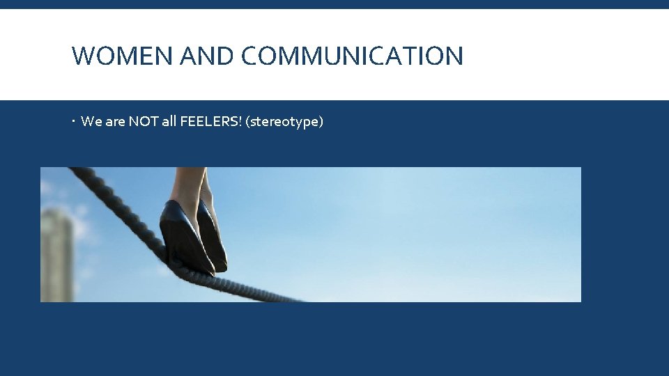 WOMEN AND COMMUNICATION We are NOT all FEELERS! (stereotype) 
