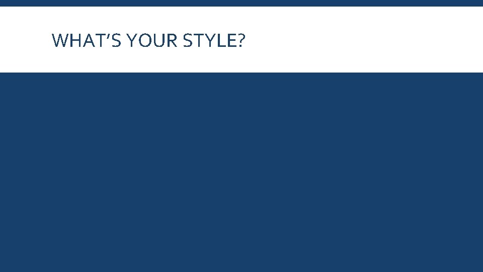 WHAT’S YOUR STYLE? 