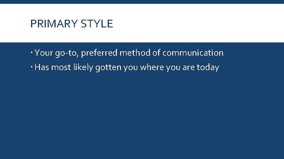 PRIMARY STYLE Your go-to, preferred method of communication Has most likely gotten you where