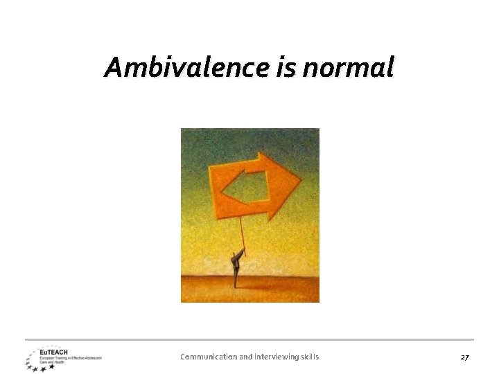 Ambivalence is normal Communication and interviewing skills 27 