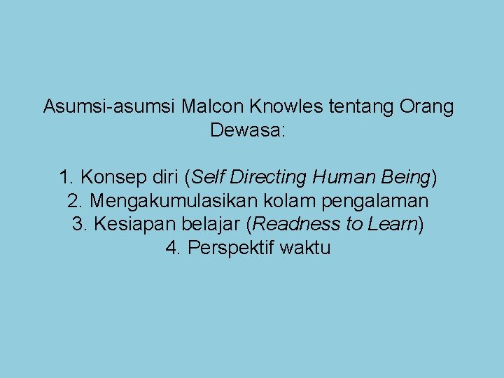 Asumsi-asumsi Malcon Knowles tentang Orang Dewasa: 1. Konsep diri (Self Directing Human Being) 2.