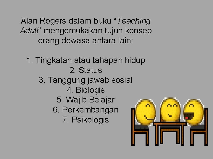 Alan Rogers dalam buku “Teaching Adult” mengemukakan tujuh konsep orang dewasa antara lain: 1.