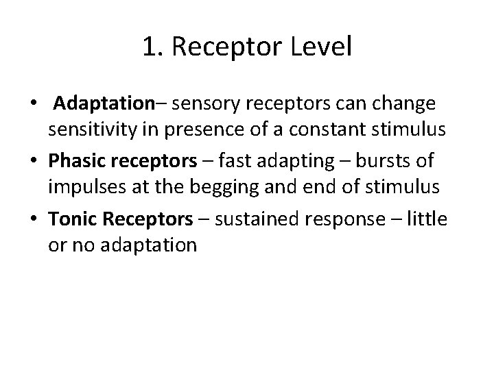 1. Receptor Level • Adaptation– sensory receptors can change sensitivity in presence of a