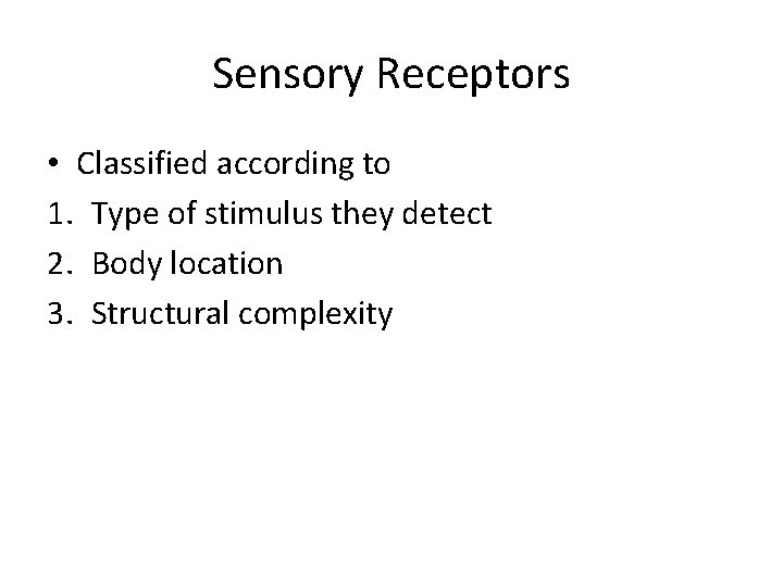 Sensory Receptors • Classified according to 1. Type of stimulus they detect 2. Body