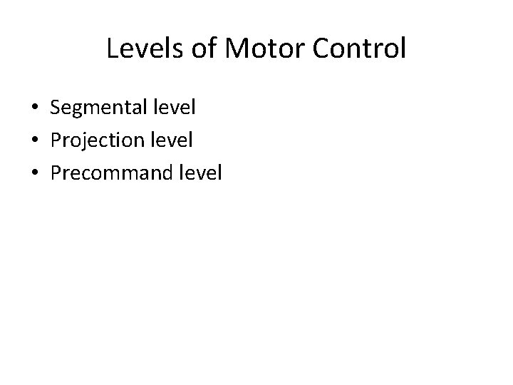 Levels of Motor Control • Segmental level • Projection level • Precommand level 