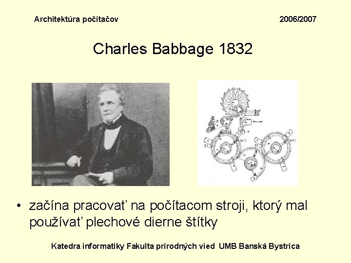 Architektúra počítačov 2006/2007 Charles Babbage 1832 • začína pracovať na počítacom stroji, ktorý mal
