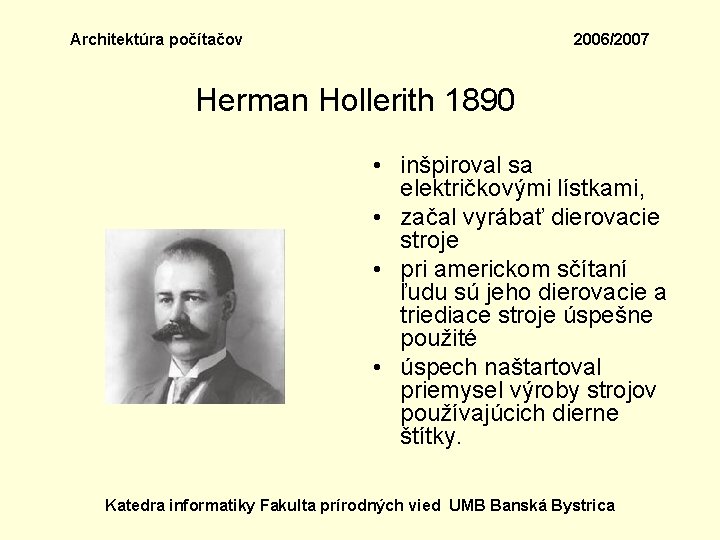 Architektúra počítačov 2006/2007 Herman Hollerith 1890 • inšpiroval sa električkovými lístkami, • začal vyrábať