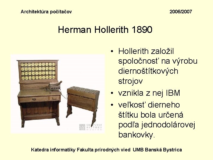 Architektúra počítačov 2006/2007 Herman Hollerith 1890 • Hollerith založil spoločnosť na výrobu diernoštítkových strojov