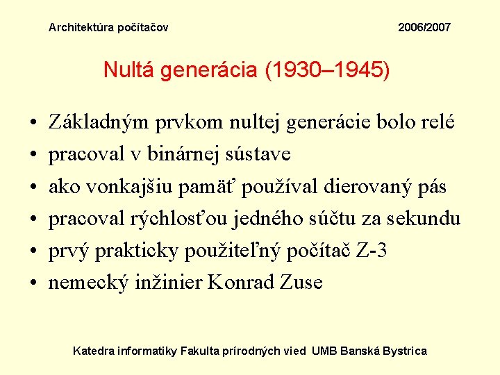 Architektúra počítačov 2006/2007 Nultá generácia (1930– 1945) • • • Základným prvkom nultej generácie