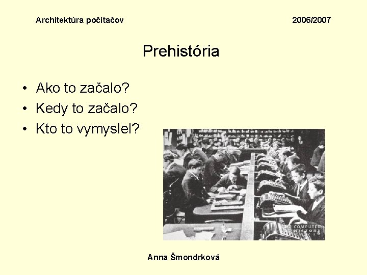 Architektúra počítačov 2006/2007 Prehistória • Ako to začalo? • Kedy to začalo? • Kto