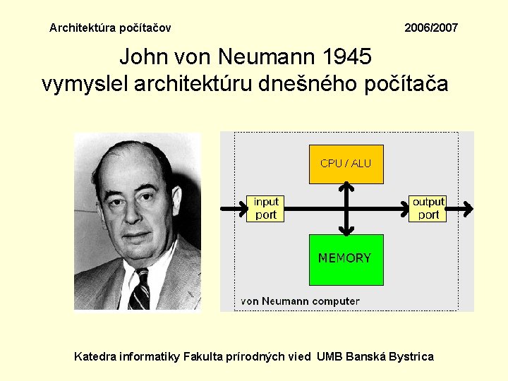 Architektúra počítačov 2006/2007 John von Neumann 1945 vymyslel architektúru dnešného počítača Katedra informatiky Fakulta