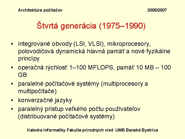 Architektúra počítačov 2006/2007 Štvrtá generácia (1975– 1990) • integrované obvody (LSI, VLSI), mikroprocesory, polovodičová