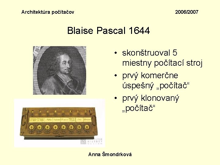 Architektúra počítačov 2006/2007 Blaise Pascal 1644 • skonštruoval 5 miestny počítací stroj • prvý