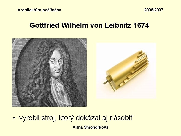 Architektúra počítačov 2006/2007 Gottfried Wilhelm von Leibnitz 1674 • vyrobil stroj, ktorý dokázal aj