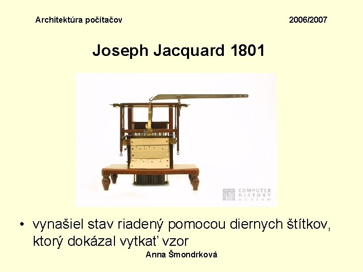 Architektúra počítačov 2006/2007 Joseph Jacquard 1801 • vynašiel stav riadený pomocou diernych štítkov, ktorý
