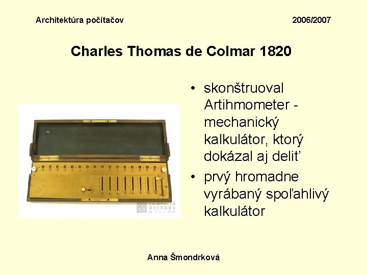 Architektúra počítačov 2006/2007 Charles Thomas de Colmar 1820 • skonštruoval Artihmometer - mechanický kalkulátor,