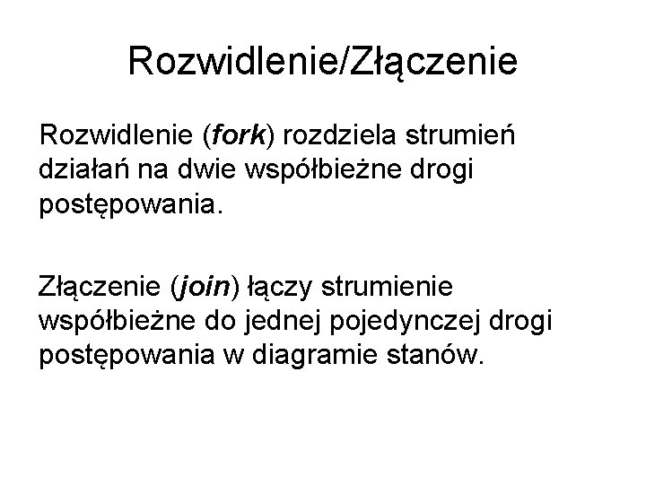 Rozwidlenie/Złączenie Rozwidlenie (fork) rozdziela strumień działań na dwie współbieżne drogi postępowania. Złączenie (join) łączy