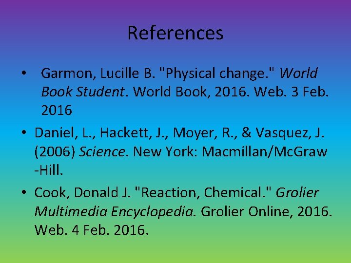 References • Garmon, Lucille B. "Physical change. " World Book Student. World Book, 2016.